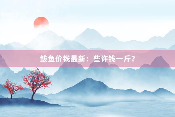 鲅鱼价钱最新：些许钱一斤？