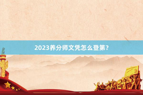 2023养分师文凭怎么登第？